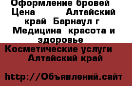 Оформление бровей › Цена ­ 100 - Алтайский край, Барнаул г. Медицина, красота и здоровье » Косметические услуги   . Алтайский край